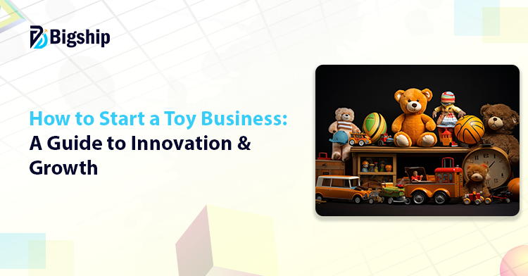 You are currently viewing How to Start a Toy Business That Stands Out – The Ultimate Guide