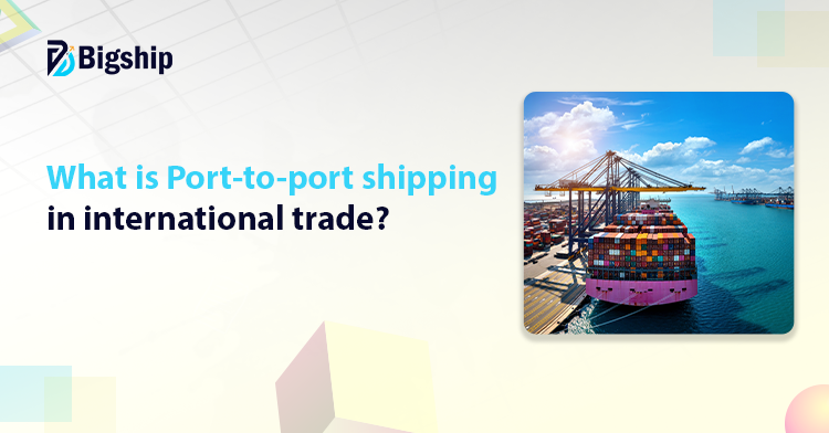 You are currently viewing Port-to-port Shipping: Its meaning, benefits, and process