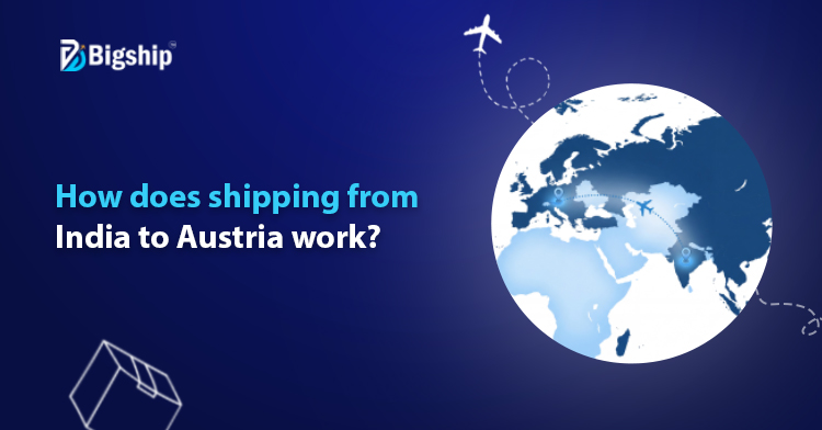 You are currently viewing How to Ship from India to Austria: A Complete Guide 